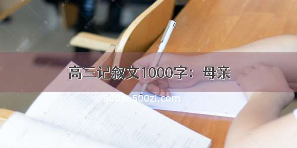 高三记叙文1000字：母亲