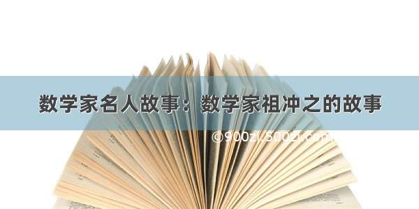 数学家名人故事：数学家祖冲之的故事