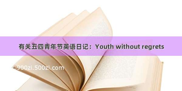 有关五四青年节英语日记：Youth without regrets