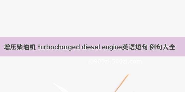 增压柴油机 turbocharged diesel engine英语短句 例句大全