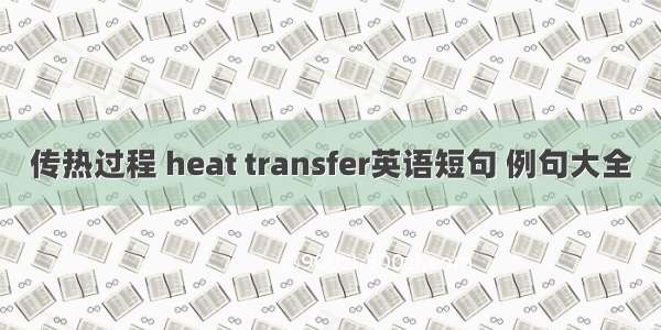 传热过程 heat transfer英语短句 例句大全