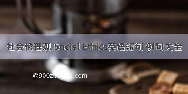 社会伦理观 Social Ethics英语短句 例句大全