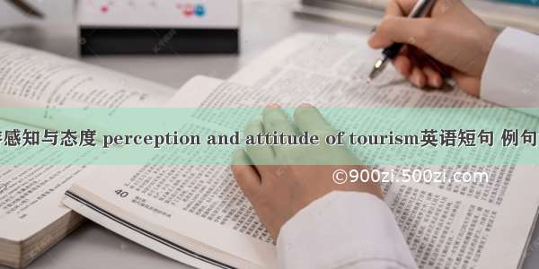 旅游感知与态度 perception and attitude of tourism英语短句 例句大全