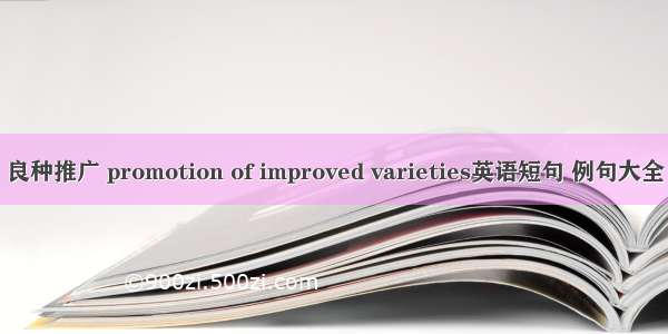 良种推广 promotion of improved varieties英语短句 例句大全
