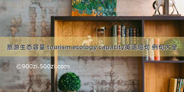 旅游生态容量 tourism ecology capacity英语短句 例句大全