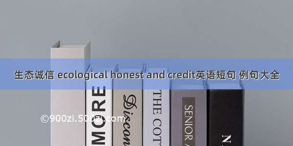 生态诚信 ecological honest and credit英语短句 例句大全