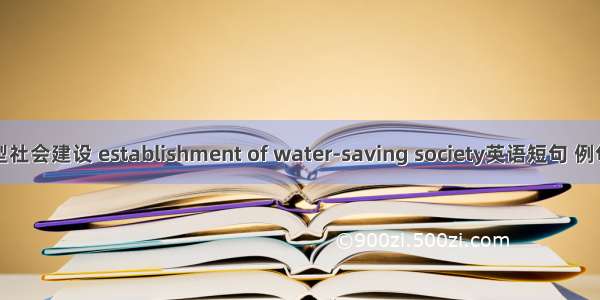 节水型社会建设 establishment of water-saving society英语短句 例句大全