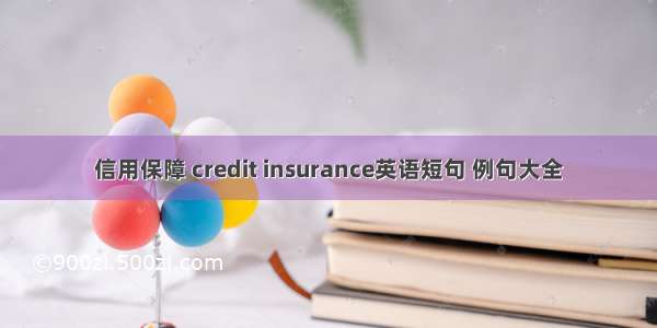 信用保障 credit insurance英语短句 例句大全