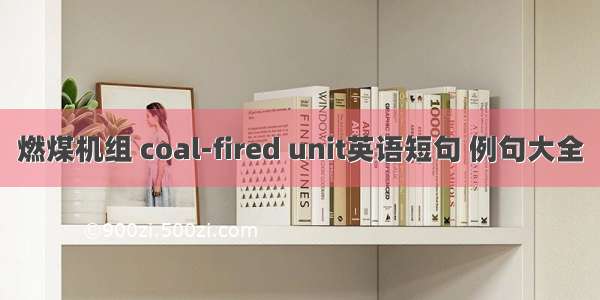 燃煤机组 coal-fired unit英语短句 例句大全