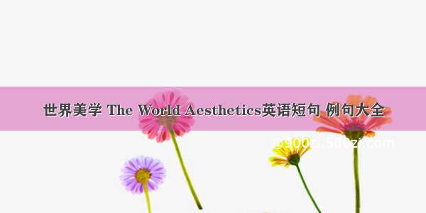 世界美学 The World Aesthetics英语短句 例句大全