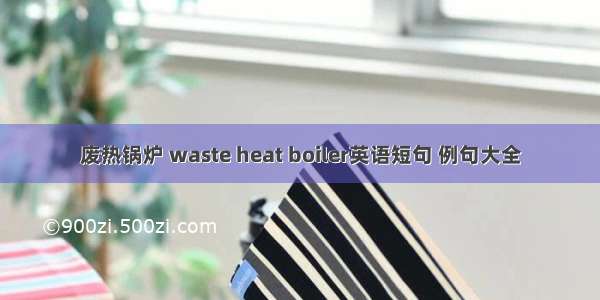 废热锅炉 waste heat boiler英语短句 例句大全