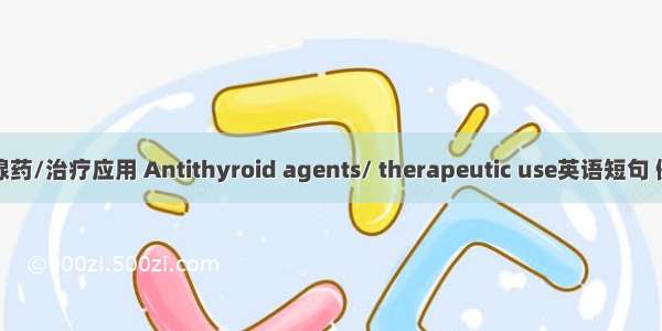 抗甲状腺药/治疗应用 Antithyroid agents/ therapeutic use英语短句 例句大全