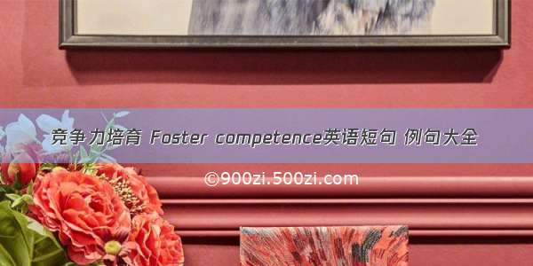 竞争力培育 Foster competence英语短句 例句大全