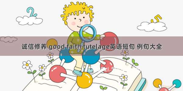 诚信修养 good faith tutelage英语短句 例句大全