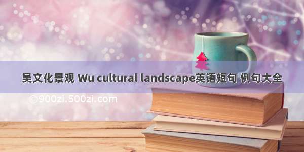 吴文化景观 Wu cultural landscape英语短句 例句大全