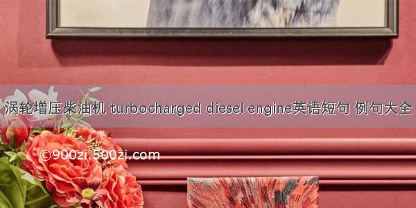 涡轮增压柴油机 turbocharged diesel engine英语短句 例句大全