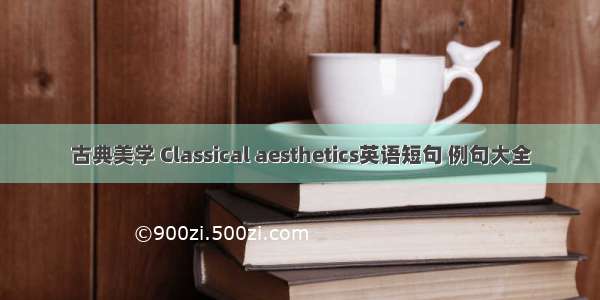 古典美学 Classical aesthetics英语短句 例句大全