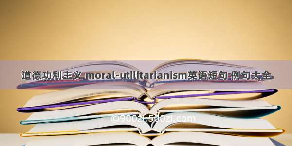 道德功利主义 moral-utilitarianism英语短句 例句大全