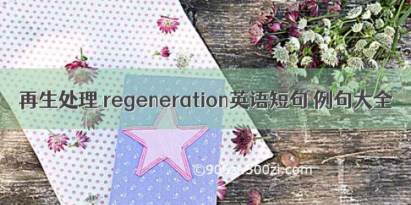 再生处理 regeneration英语短句 例句大全