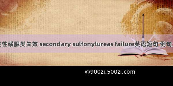 继发性磺脲类失效 secondary sulfonylureas failure英语短句 例句大全