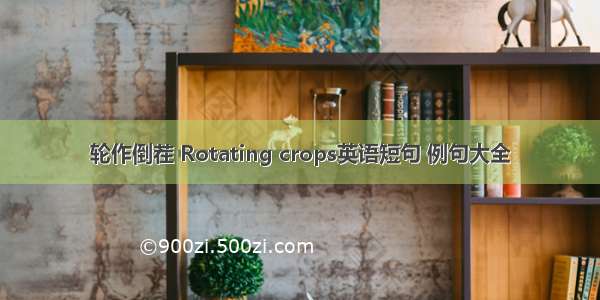 轮作倒茬 Rotating crops英语短句 例句大全