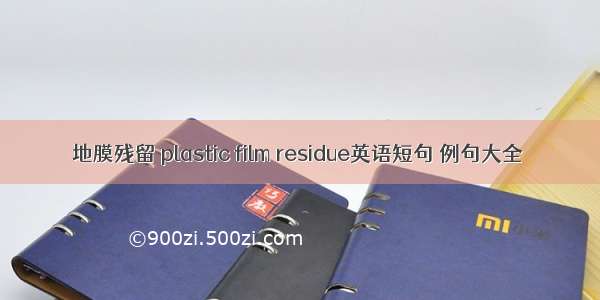 地膜残留 plastic film residue英语短句 例句大全