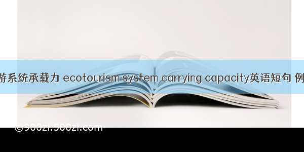 生态旅游系统承载力 ecotourism system carrying capacity英语短句 例句大全