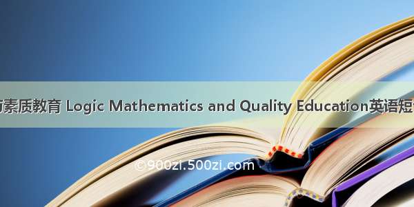 逻辑 数学与素质教育 Logic Mathematics and Quality Education英语短句 例句大全