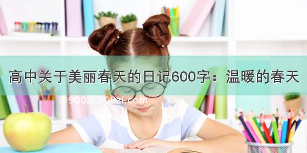 高中关于美丽春天的日记600字：温暖的春天