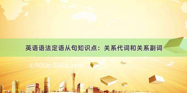 英语语法定语从句知识点：关系代词和关系副词