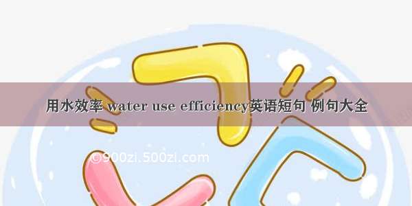 用水效率 water use efficiency英语短句 例句大全