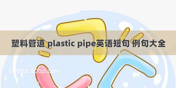 塑料管道 plastic pipe英语短句 例句大全