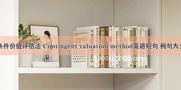 条件价值评估法 Contingent valuation method英语短句 例句大全