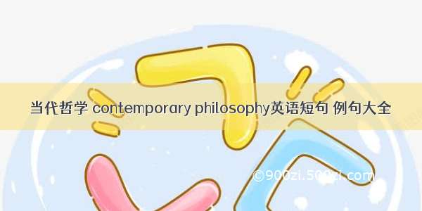 当代哲学 contemporary philosophy英语短句 例句大全