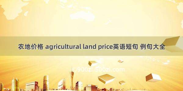 农地价格 agricultural land price英语短句 例句大全