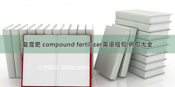 复混肥 compound fertilizer英语短句 例句大全