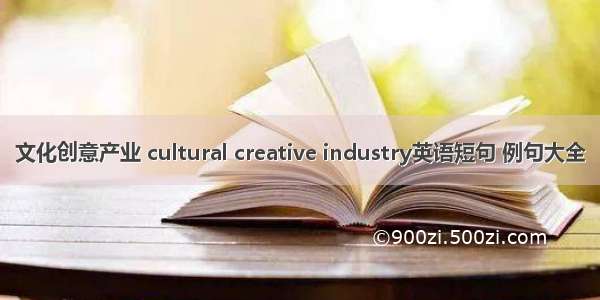 文化创意产业 cultural creative industry英语短句 例句大全