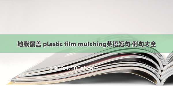 地膜覆盖 plastic film mulching英语短句 例句大全