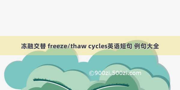 冻融交替 freeze/thaw cycles英语短句 例句大全