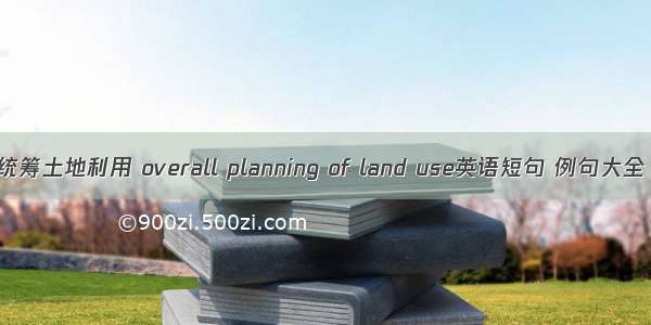 统筹土地利用 overall planning of land use英语短句 例句大全