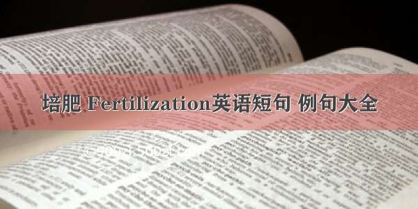 培肥 Fertilization英语短句 例句大全