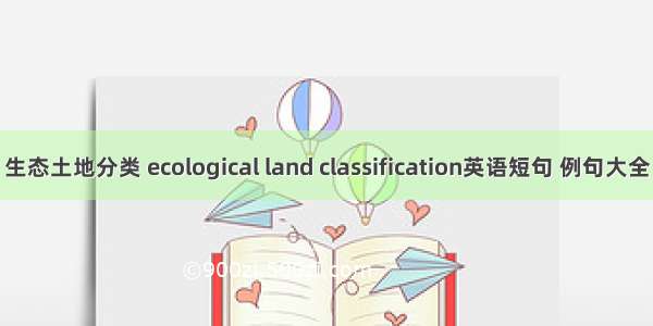 生态土地分类 ecological land classification英语短句 例句大全