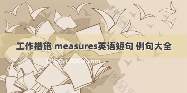 工作措施 measures英语短句 例句大全