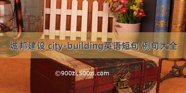 城邦建设 city-building英语短句 例句大全