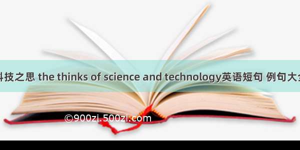 科技之思 the thinks of science and technology英语短句 例句大全