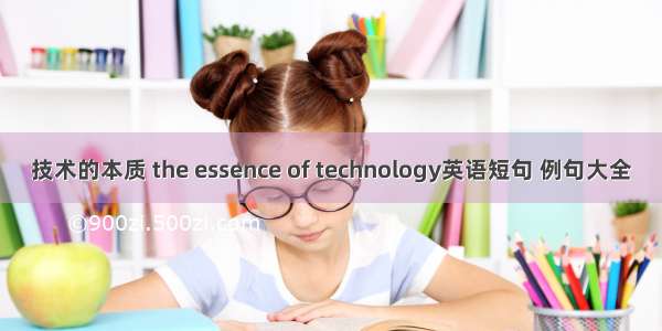 技术的本质 the essence of technology英语短句 例句大全