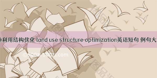 土地利用结构优化 land use structure optimization英语短句 例句大全