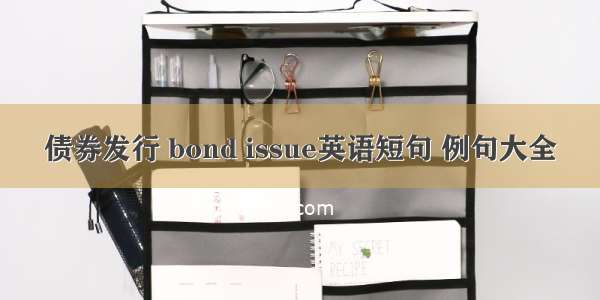 债券发行 bond issue英语短句 例句大全