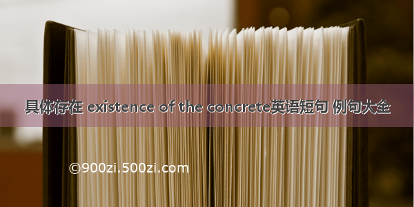 具体存在 existence of the concrete英语短句 例句大全