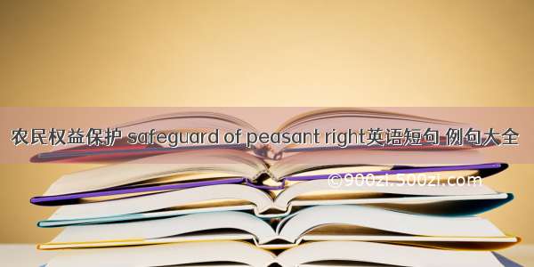 农民权益保护 safeguard of peasant right英语短句 例句大全